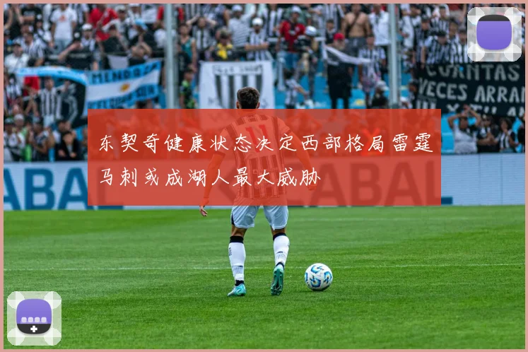 东契奇健康状态决定西部格局雷霆马刺或成湖人最大威胁
