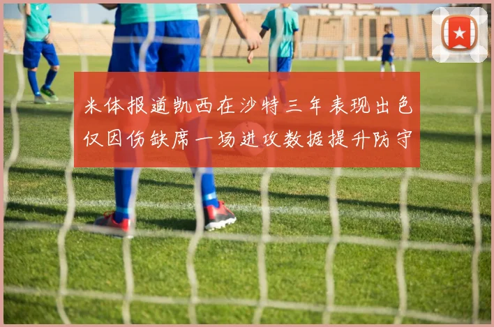米体报道凯西在沙特三年表现出色仅因伤缺席一场进攻数据提升防守工作有所减少