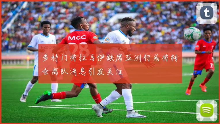 多特门将拉马伊缺席亚洲行或将转会离队消息引发关注