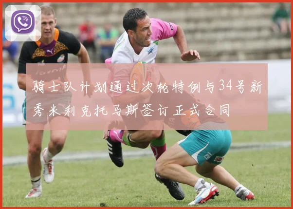 骑士队计划通过次轮特例与34号新秀米利克托马斯签订正式合同